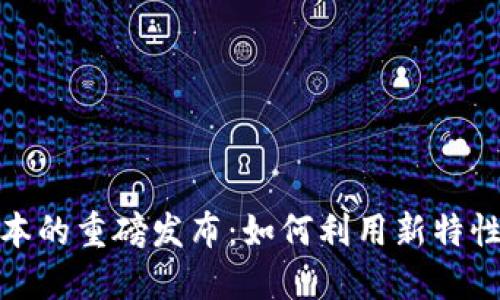 探索以太坊钱包最新版本的重磅发布：如何利用新特性提升您的加密资产管理