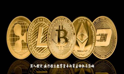 深入探讨：央行推出数字货币的背后动机与影响