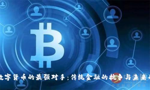 揭示数字货币的最强对手：传统金融的抗争与未来的对决