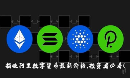 揭晓阿里数字货币最新价格，投资者必看！