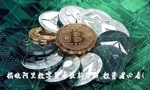揭晓阿里数字货币最新价格，投资者必看！