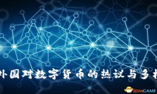 揭秘外国对数字货币的热议与多样看法