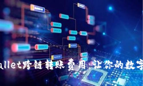 深入探讨TPWallet跨链转账费用：让你的数字资产更有价值