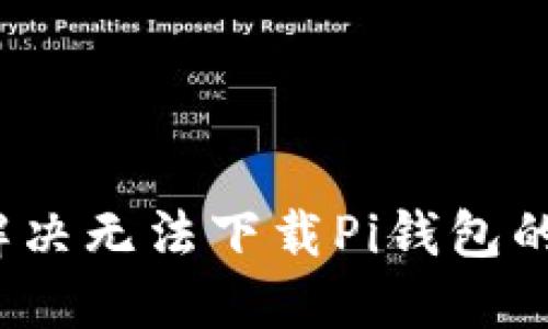 如何解决无法下载Pi钱包的问题？