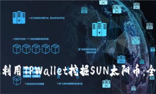如何高效利用TPWallet挖掘SUN太阳币：全方位指南