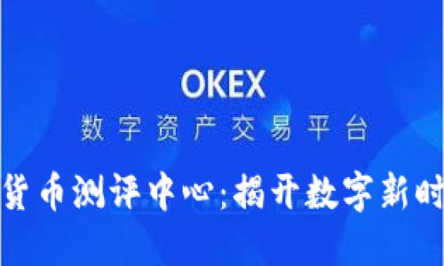 探索深圳数字货币测评中心：揭开数字新时代的神秘面纱