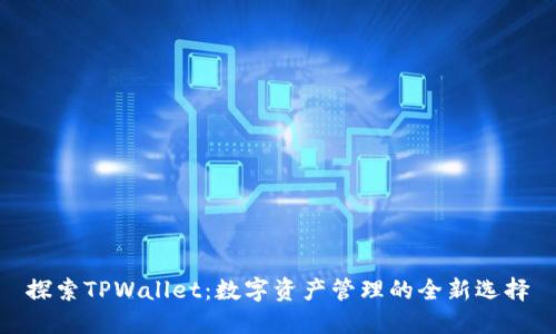 探索TPWallet：数字资产管理的全新选择