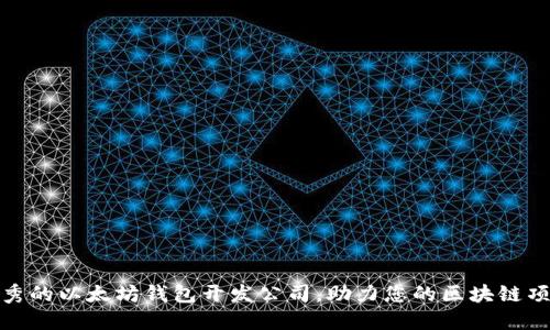 选择优秀的以太坊钱包开发公司，助力您的区块链项目成功