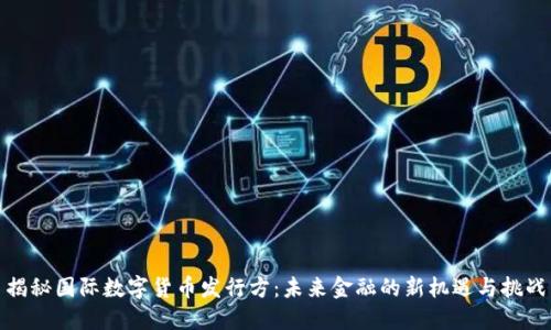 揭秘国际数字货币发行方：未来金融的新机遇与挑战