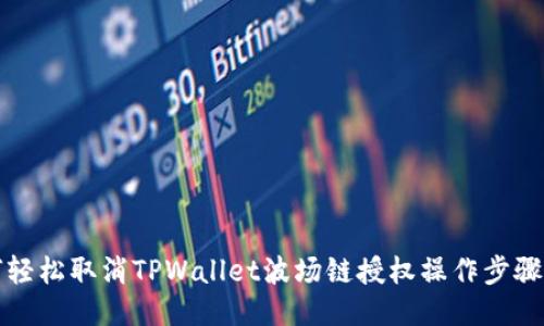 如何轻松取消TPWallet波场链授权操作步骤指南