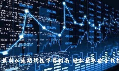 2023年最新以太坊钱包下载指南：轻松获取安全钱包的秘笈