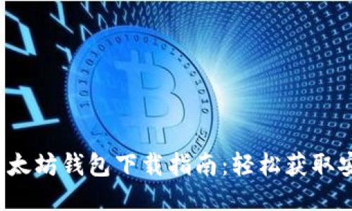 2023年最新以太坊钱包下载指南：轻松获取安全钱包的秘笈