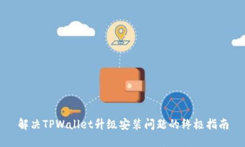 解决TPWallet升级安装问题的终极指南
