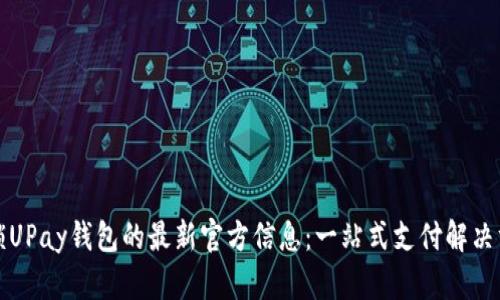 解锁UPay钱包的最新官方信息：一站式支付解决方案