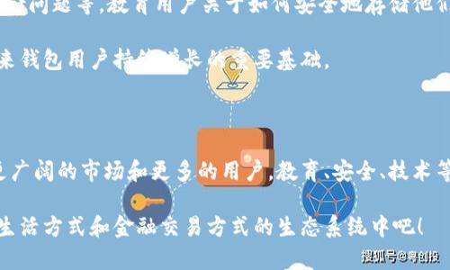   以太坊钱包用户人数激增，未来前景如何？ / 

 guanjianci 以太坊, 钱包用户, 加密货币, 区块链, 未来前景 /guanjianci 

以太坊钱包用户增长的背景

自从2015年以太坊网络正式上线以来，它以其智能合约的特性迅速吸引了大批开发者和投资者。与比特币不同，以太坊不仅仅是一个数字货币，更是一个可编程的区块链平台，用户可以在其基础上创建自己的应用和代币。这种灵活性使得以太坊成为去中心化金融（DeFi）和非同质化代币（NFT）等新兴领域的重要支柱。

随着以太坊应用的不断增加，使用以太坊钱包的用户也在不断攀升。根据不同的统计数据，近几年来，以太坊活跃地址的数量已经突破了数千万，这一数字不仅反映了用户数量的增长，也体现了以太坊生态系统的不断扩展。

以太坊钱包用户规模的现状

截至2023年底，官方数据显示，以太坊钱包的用户数量已经接近1亿。这一庞大的数字并不是随随便便就达成的，而是与以太坊网络的多种因素密切相关。例如，Ethereum 2.0的升级、网络的扩展解决方案等，这些新技术都为用户提供了更好的体验。

同时，也因为越来越多的人开始关注加密货币和区块链技术，尤其是在经历了全球疫情后，许多人开始在金融投资上尝试新领域。而以太坊作为其中一个领头羊，自然吸引了大批用户。很多投资者将除传统金融市场外的更多选项放在了以太坊上，这也使得其钱包用户日益增加。

用户增长的主要因素

1. **去中心化应用（dApps）的流行**：以太坊平台上面有许多去中心化应用。这些应用涵盖了金融、游戏、社交等多个领域，吸引了不少用户。例如，Uniswap、OpenSea等热门去中心化交易所和市场，让用户更方便地使用以太坊进行交易和投资。

2. **NFT热潮**：非同质化代币（NFT）的流行让越来越多的人开始使用以太坊钱包。用户能够通过钱包轻松地购买、销售和交易NFT，参与到这个新兴市场中。

3. **DeFi的兴起**：去中心化金融的概念令用户可以在没有中介的情况下进行借贷、交易和存储资金。以太坊作为DeFi领域的主要平台之一，吸引了众多用户创建钱包，以参与各种DeFi项目。

4. **多样化的投资机会**：以太坊的生态系统也在不断拓展，各种表面上看似复杂的投资机会让用户趋之若鹜。从传统的以太币交易到参与中心化和去中心化交易所的流动性挖掘，投资者有着越来越多的选择，而这无疑促进了钱包用户的增长。

未来的发展前景

展望未来，随着以太坊的不断演进，钱包用户的数量有望继续增长。不仅如此，随着技术的持续成熟，用户体验的复杂性也可能会降低，让更多技术小白能轻松入门。

例如，Ethereum 2.0的推进将大幅提升网络的速度和效率，使得交易成本降低、处理速度加快，这样的改变必将吸引更多用户尝试和使用以太坊钱包。此外，随着全球各国对于加密货币政策的逐步规范化，更多的投资者和用户将被纳入这个生态系统。

用户教育的重要性

不过，虽然以太坊用户增长势头强劲，但用户教育依然十分重要。很多新用户在入手使用以太坊钱包时可能面临不少困难，比如安全性、存储问题等。教育用户关于如何安全地存储他们的资产，如何防范潜在的风险，将是以太坊社区和相关机构必须共同努力的方向。

我们看到，有越来越多的在线课程、论坛和社区在提供这些信息，帮助用户更好地理解以太坊及其背后的科技原理。这种知识普及将是未来钱包用户持续增长的重要基础。

结语

总的来说，以太坊钱包用户人数的急剧增长是一个多因素共同作用的结果。随着区块链技术的不断发展，以太坊及其钱包在未来将迎来更广阔的市场和更多的用户。教育、安全、技术等方面的持续改进将为用户创造出无穷的机会，让越来越多的人能够享受区块链所带来的便利和可能性。

在这样的背景下，如果你还没有尝试使用以太坊钱包，现在无疑是一个好时机。探索这个充满活力的金融世界，参与到未来可能改变我们生活方式和金融交易方式的生态系统中吧！