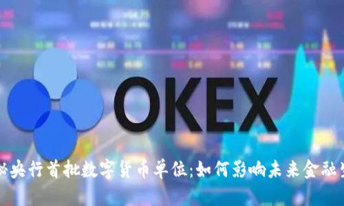 揭秘央行首批数字货币单位：如何影响未来金融生态