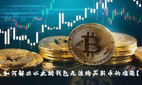 如何解决以太坊钱包无法购买新币的难题？