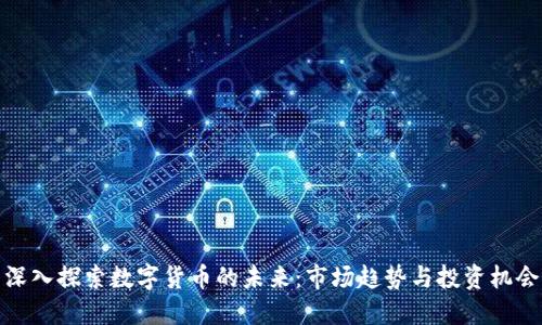 深入探索数字货币的未来：市场趋势与投资机会