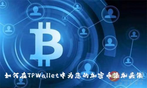 如何在TPWallet中为您的加密币添加头像