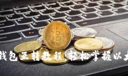 手机以太坊钱包互转教程：轻松掌握以太坊转账诀窍