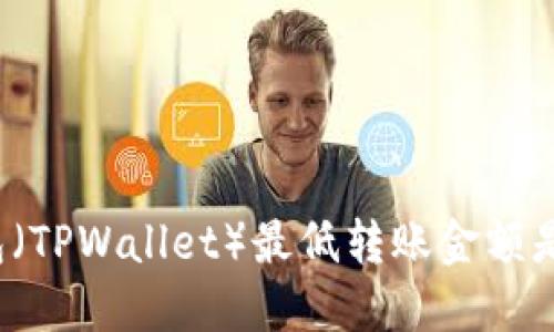 TP钱包（TPWallet）最低转账金额是多少？