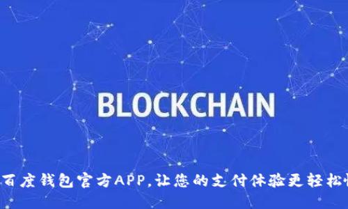 下载百度钱包官方APP，让您的支付体验更轻松愉快！