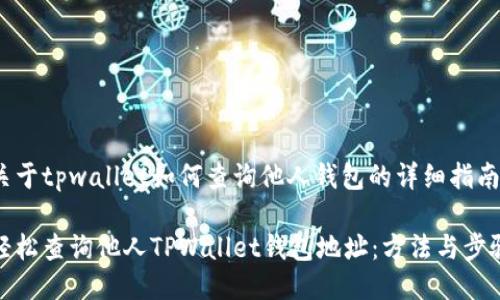 关于tpwallet如何查询他人钱包的详细指南

轻松查询他人TPWallet钱包地址：方法与步骤