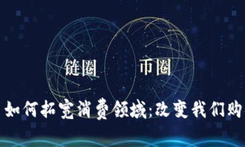 数字货币如何拓宽消费领域：改变我们购物的未来