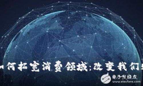 数字货币如何拓宽消费领域：改变我们购物的未来