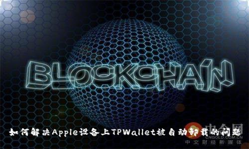 如何解决Apple设备上TPWallet被自动卸载的问题