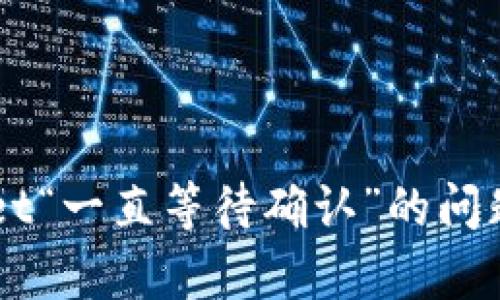 解决TPWallet“一直等待确认”的问题的有效方法