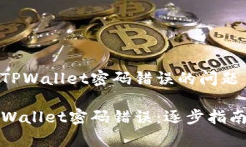 理解和解决TPWallet密码错误的问题

如何修复TPWallet密码错误：逐步指南与解决方案