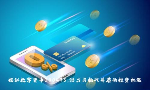 揭秘数字货币300475：潜力与挑战并存的投资机遇