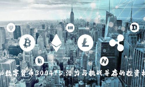 揭秘数字货币300475：潜力与挑战并存的投资机遇