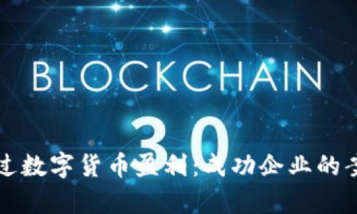 如何通过数字货币盈利：成功企业的案例分析