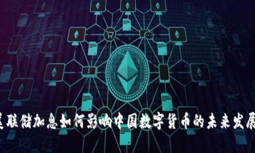 美联储加息如何影响中国数字货币的未来发展?