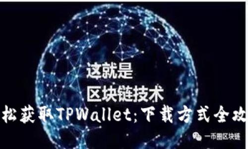 轻松获取TPWallet：下载方式全攻略