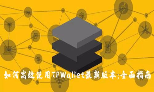 如何高效使用TPWallet最新版本：全面指南
