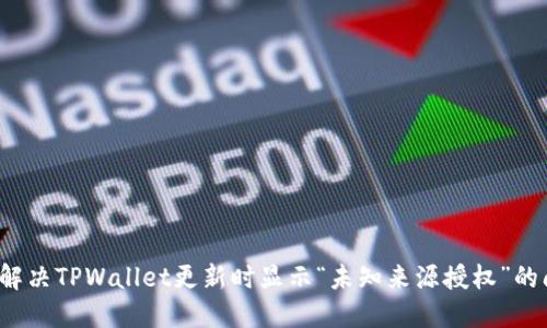 如何解决TPWallet更新时显示“未知来源授权”的问题？