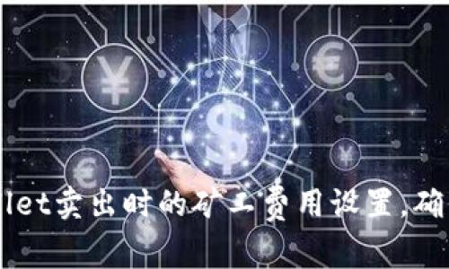 如何TPWallet卖出时的矿工费用设置，确保顺利交易