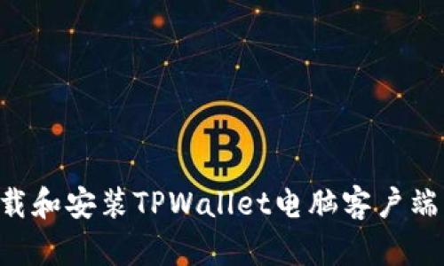 如何快速下载和安装TPWallet电脑客户端：一步步指导