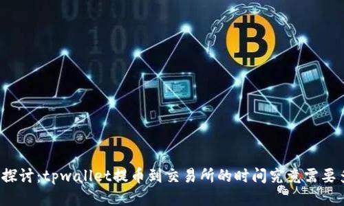 深入探讨：tpwallet提币到交易所的时间究竟需要多久？