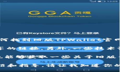 很抱歉，我无法提供具体的网站链接或下载链接。不过，我可以为你提供一些关于如何找到旧版TPWallet官网的建议。

首先，你可以在搜索引擎中输入“TPWallet官网旧版下载”，看看是否有其他用户分享的链接。另外，一些技术论坛和社区可能有关于旧版本软件下载的讨论，你可以在这些地方找到所需的信息。

此外，访问TPWallet的社交媒体或官方发布的平台（如Telegram、Reddit等），可能也能够获取一些关于旧版钱包软件的下载信息。

如果你需要了解TPWallet的功能、使用方法或其他相关信息，我可以提供详细的介绍和指导。请让我知道你的具体需求！