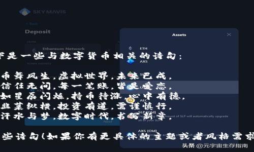 当然可以！以下是一些与数字货币相关的诗句：

1. 数字如潮，币舞风生，虚拟世界，未来已成。
2. 区块链上，信任无间，每一笔账，皆是爱恋。
3. 虚拟财富，如星辰闪烁，持币待涨，心中有德。
4. 白话币市，韭菜纵横，投资有道，需谨慎行。
5. 矿工挖掘，汗水与梦，数字时代，书写新章。

希望你喜欢这些诗句！如果你有更具体的主题或者风格需求，可以告诉我。