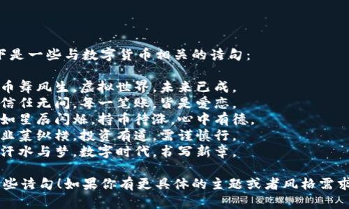 当然可以！以下是一些与数字货币相关的诗句：

1. 数字如潮，币舞风生，虚拟世界，未来已成。
2. 区块链上，信任无间，每一笔账，皆是爱恋。
3. 虚拟财富，如星辰闪烁，持币待涨，心中有德。
4. 白话币市，韭菜纵横，投资有道，需谨慎行。
5. 矿工挖掘，汗水与梦，数字时代，书写新章。

希望你喜欢这些诗句！如果你有更具体的主题或者风格需求，可以告诉我。