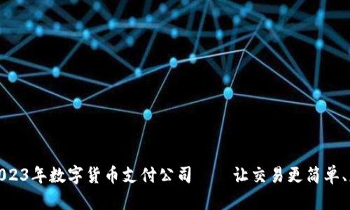 探索2023年数字货币支付公司——让交易更简单、更高效