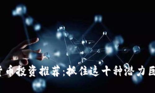 2018年数字货币投资推荐：抓住这十种潜力巨大的数字资产
