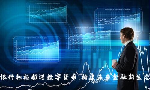 银行积极推进数字货币：构建未来金融新生态