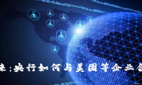 探索数字货币的未来：央行如何与美团等企业合作塑造支付新生态