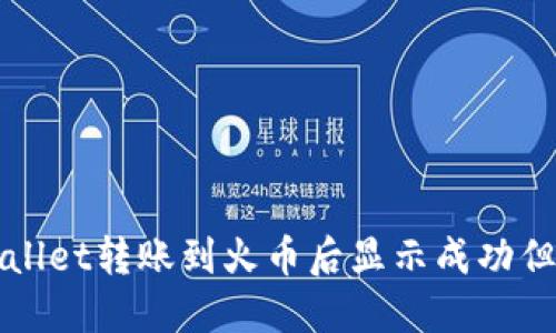 如何解决TPWallet转账到火币后显示成功但未到账的问题